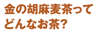 金の胡麻麦茶ってどんなお茶